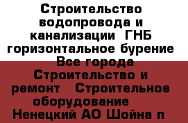 Строительство водопровода и канализации, ГНБ горизонтальное бурение - Все города Строительство и ремонт » Строительное оборудование   . Ненецкий АО,Шойна п.